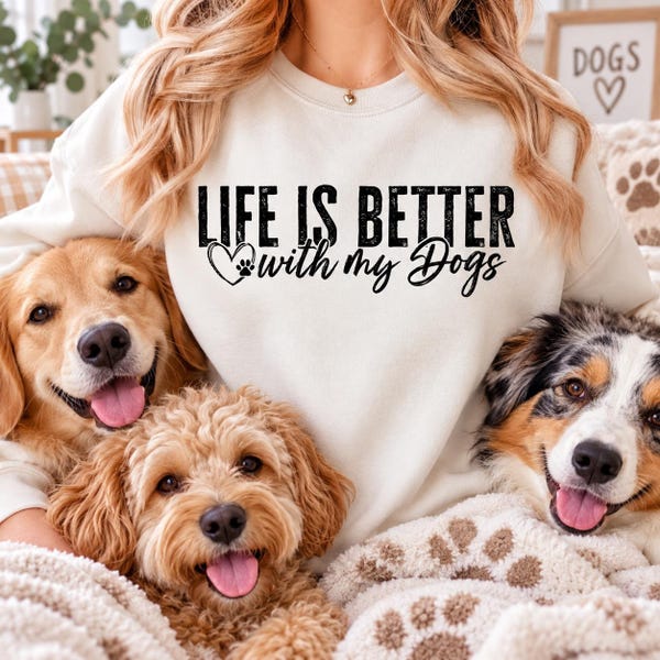 Life is better with my dogs sweatshirt